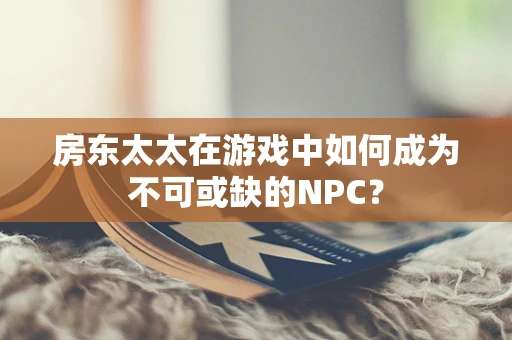 房东太太在游戏中如何成为不可或缺的NPC？