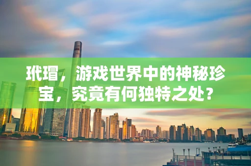 玳瑁，游戏世界中的神秘珍宝，究竟有何独特之处？
