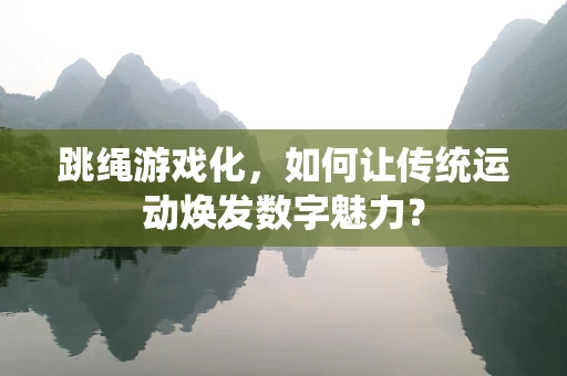跳绳游戏化，如何让传统运动焕发数字魅力？