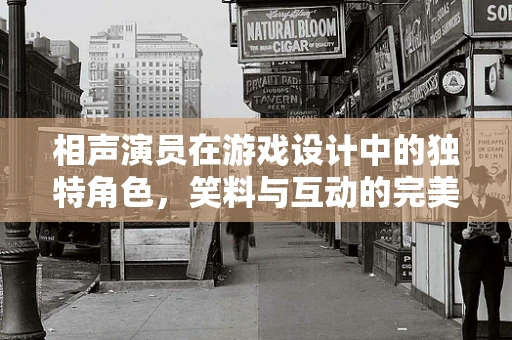 相声演员在游戏设计中的独特角色，笑料与互动的完美融合