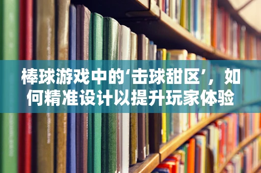 棒球游戏中的‘击球甜区’，如何精准设计以提升玩家体验？