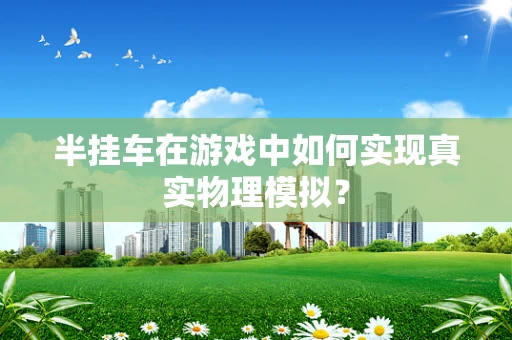 半挂车在游戏中如何实现真实物理模拟？