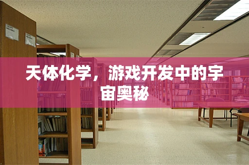 天体化学，游戏开发中的宇宙奥秘