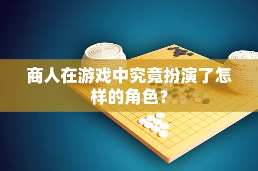 商人在游戏中究竟扮演了怎样的角色？