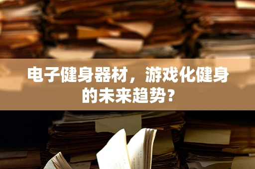 电子健身器材，游戏化健身的未来趋势？