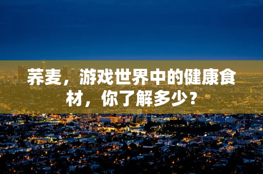 荞麦，游戏世界中的健康食材，你了解多少？