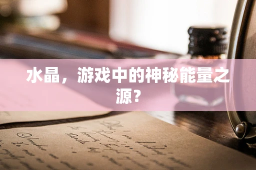 水晶，游戏中的神秘能量之源？
