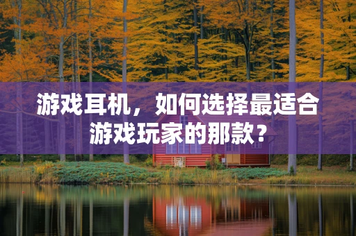 游戏耳机，如何选择最适合游戏玩家的那款？