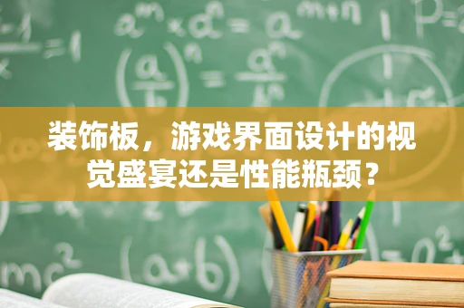 装饰板，游戏界面设计的视觉盛宴还是性能瓶颈？