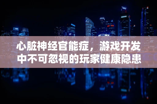 心脏神经官能症，游戏开发中不可忽视的玩家健康隐患？