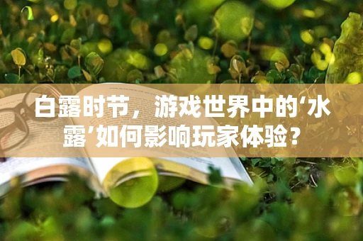 白露时节，游戏世界中的‘水露’如何影响玩家体验？