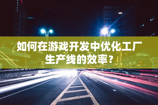 如何在游戏开发中优化工厂生产线的效率？