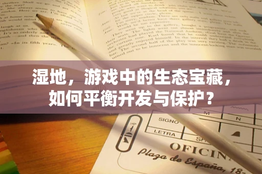 湿地，游戏中的生态宝藏，如何平衡开发与保护？