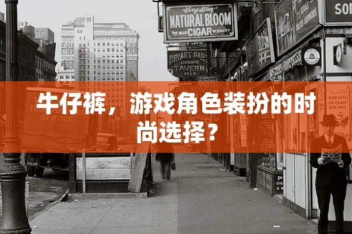 牛仔裤，游戏角色装扮的时尚选择？