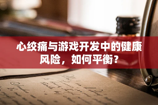 心绞痛与游戏开发中的健康风险，如何平衡？