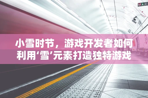 小雪时节，游戏开发者如何利用‘雪’元素打造独特游戏体验？