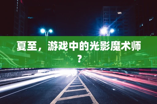 夏至，游戏中的光影魔术师？