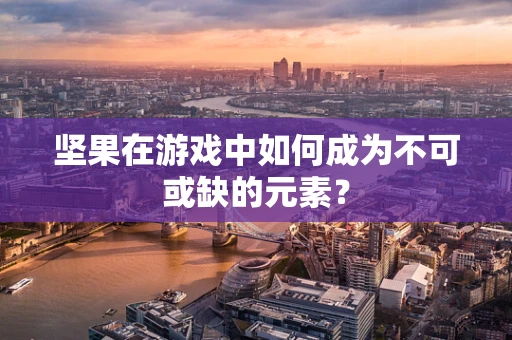坚果在游戏中如何成为不可或缺的元素？