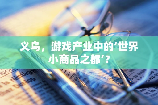 义乌，游戏产业中的‘世界小商品之都’？