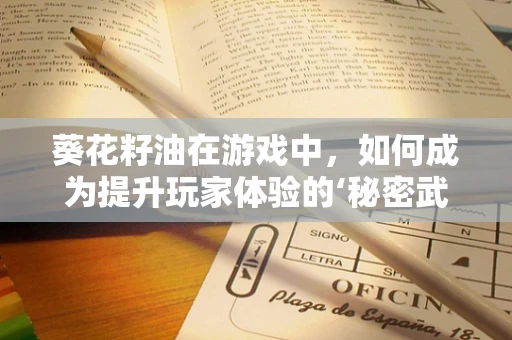 葵花籽油在游戏中，如何成为提升玩家体验的‘秘密武器’？