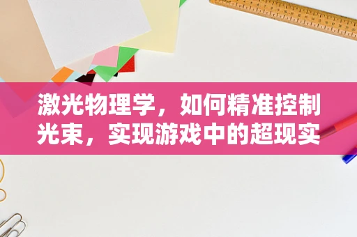 激光物理学，如何精准控制光束，实现游戏中的超现实效果？