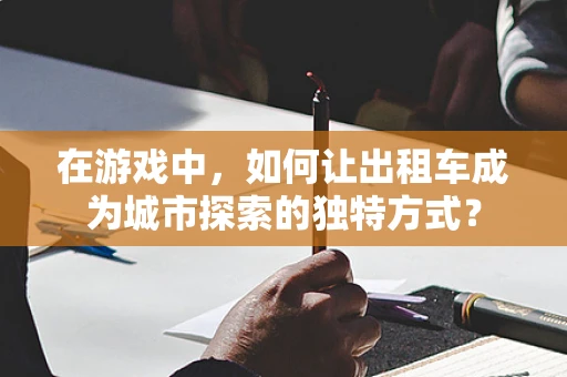 在游戏中，如何让出租车成为城市探索的独特方式？