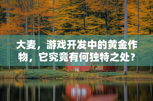 大麦，游戏开发中的黄金作物，它究竟有何独特之处？