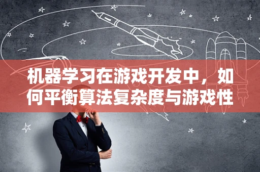 机器学习在游戏开发中，如何平衡算法复杂度与游戏性能？