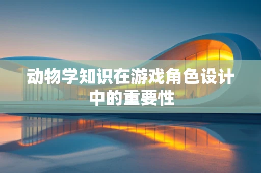 动物学知识在游戏角色设计中的重要性