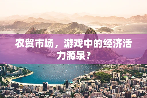 农贸市场，游戏中的经济活力源泉？