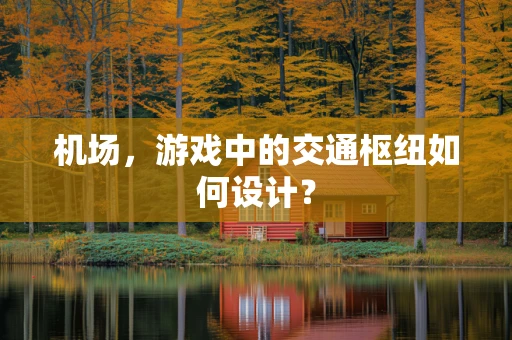 机场，游戏中的交通枢纽如何设计？