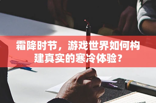 霜降时节，游戏世界如何构建真实的寒冷体验？