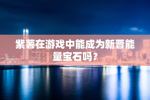 紫薯在游戏中能成为新晋能量宝石吗？