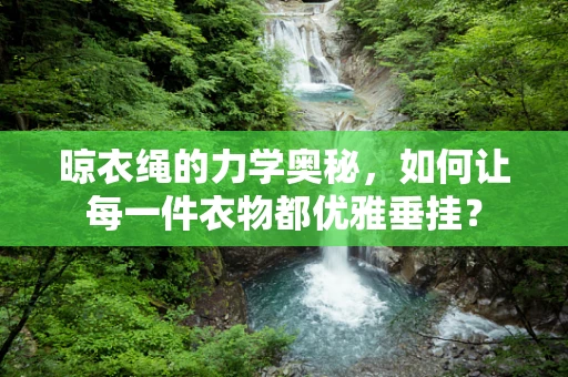 晾衣绳的力学奥秘，如何让每一件衣物都优雅垂挂？