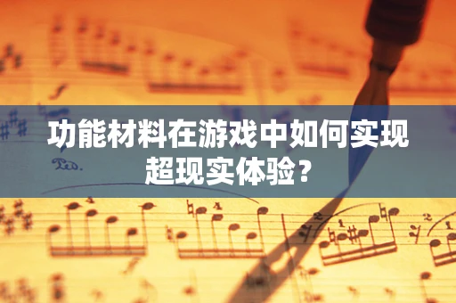 功能材料在游戏中如何实现超现实体验？