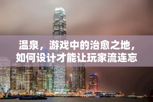 温泉，游戏中的治愈之地，如何设计才能让玩家流连忘返？
