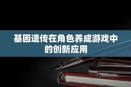 基因遗传在角色养成游戏中的创新应用