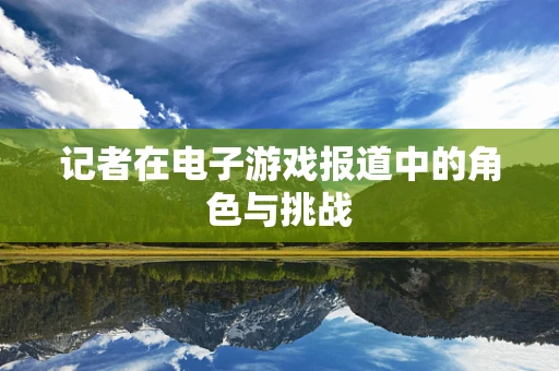 记者在电子游戏报道中的角色与挑战