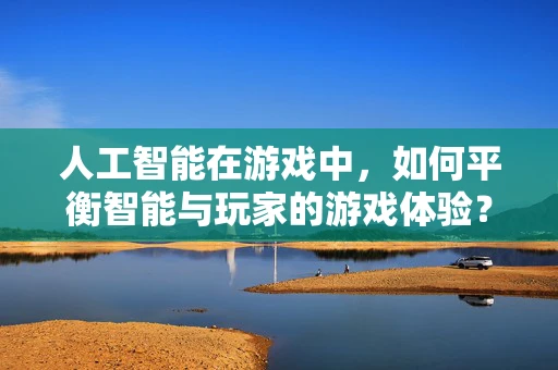 人工智能在游戏中，如何平衡智能与玩家的游戏体验？