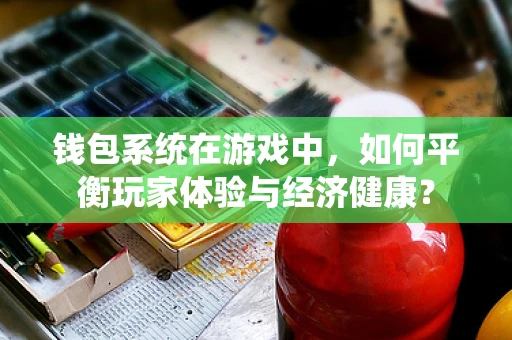 钱包系统在游戏中，如何平衡玩家体验与经济健康？