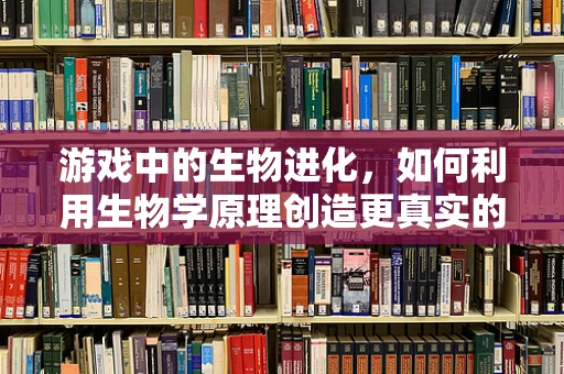 游戏中的生物进化，如何利用生物学原理创造更真实的虚拟生态？