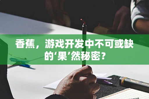 香蕉，游戏开发中不可或缺的‘果’然秘密？