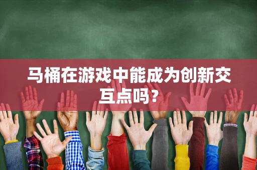 马桶在游戏中能成为创新交互点吗？