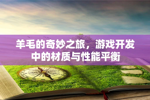 羊毛的奇妙之旅，游戏开发中的材质与性能平衡