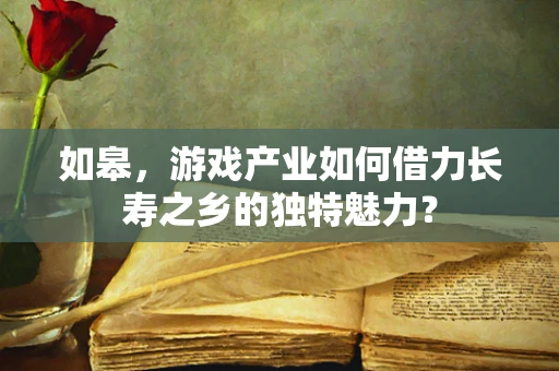 如皋，游戏产业如何借力长寿之乡的独特魅力？