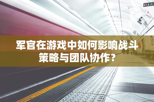 军官在游戏中如何影响战斗策略与团队协作？