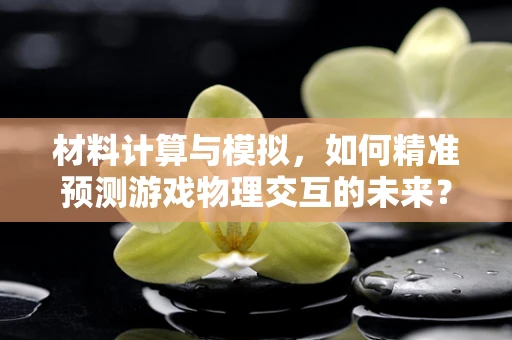 材料计算与模拟，如何精准预测游戏物理交互的未来？