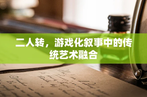 二人转，游戏化叙事中的传统艺术融合