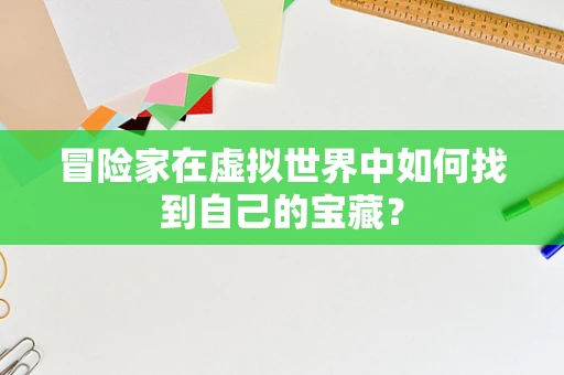 冒险家在虚拟世界中如何找到自己的宝藏？
