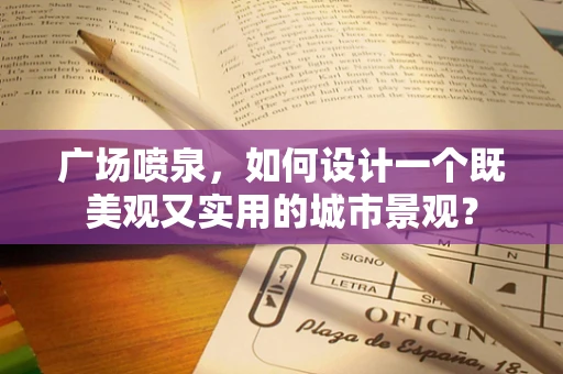 广场喷泉，如何设计一个既美观又实用的城市景观？